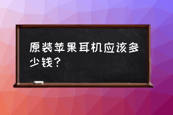 苹果6s耳机原装正品多少钱 原装苹果耳机应该多少钱？