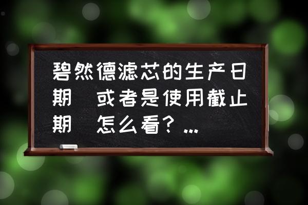 如何判断是否德国滤芯 碧然德滤芯的生产日期（或者是使用截止期）怎么看？帮我看看这个滤芯好吗？