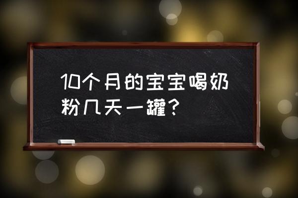 十个月宝宝一个月几罐奶粉 10个月的宝宝喝奶粉几天一罐？