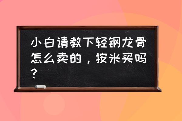 轻钢龙骨吊杆多少钱一米 小白请教下轻钢龙骨怎么卖的，按米买吗？