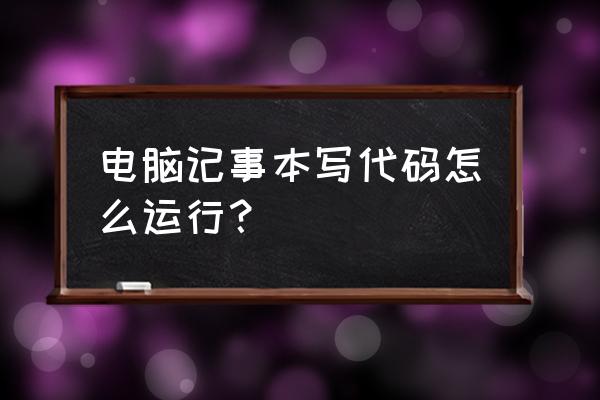 记事本里的html代码怎样运行 电脑记事本写代码怎么运行？