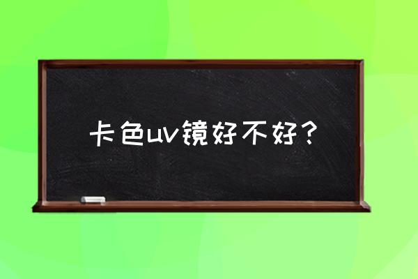 卡色大师级曾倍镜头好吗 卡色uv镜好不好？