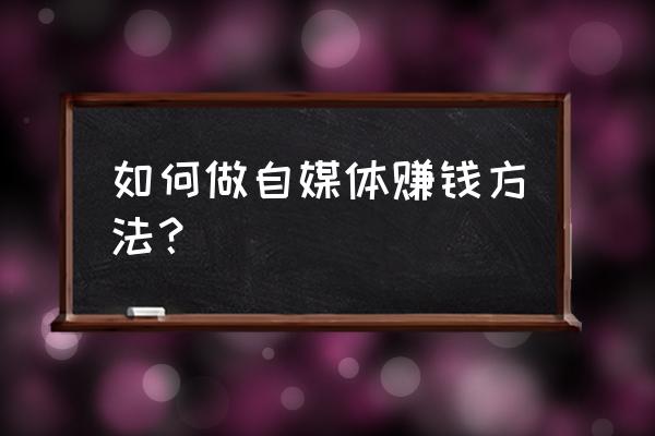 网上怎么挣钱自媒体 如何做自媒体赚钱方法？