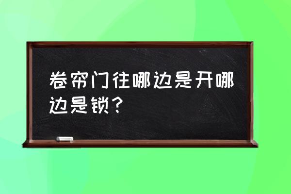 卷帘门钥匙往哪拧是开 卷帘门往哪边是开哪边是锁？