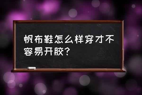 帆布鞋是不是都会开胶 帆布鞋怎么样穿才不容易开胶？