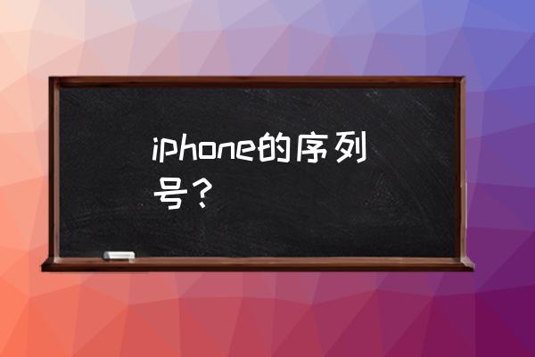 苹果手机有什么串号 iphone的序列号？