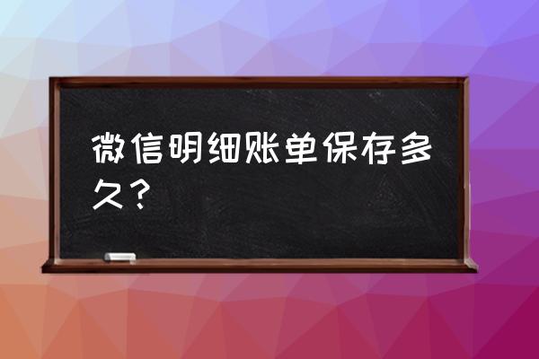 微信支付单能保持多久 微信明细账单保存多久？