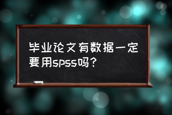 论文数据可以不用spss分析吗 毕业论文有数据一定要用spss吗？