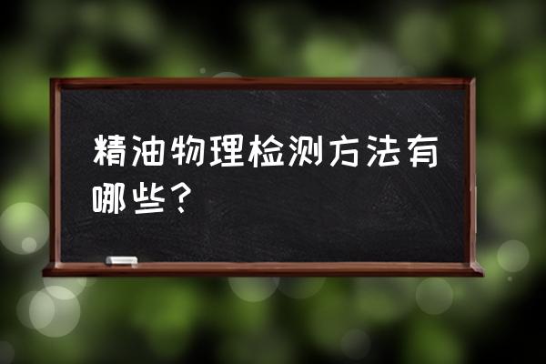 如何检验精油 精油物理检测方法有哪些？