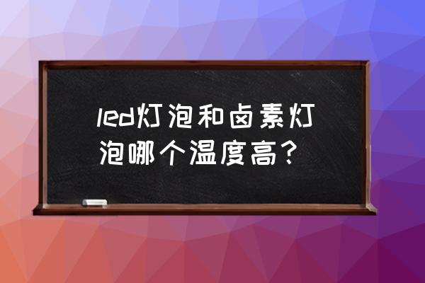 卤素灯和led灯哪个发热厉害 led灯泡和卤素灯泡哪个温度高？