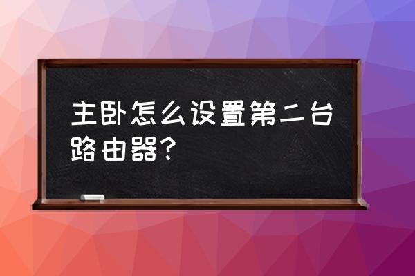 卧室怎么安装另外一个路由器 主卧怎么设置第二台路由器？