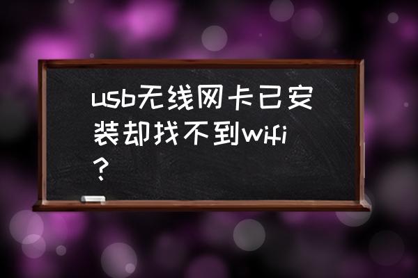 为什么插上无线网卡收不到网络 usb无线网卡已安装却找不到wifi？