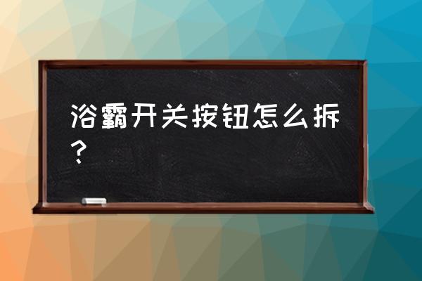 浴室照明开关如何拆 浴霸开关按钮怎么拆？