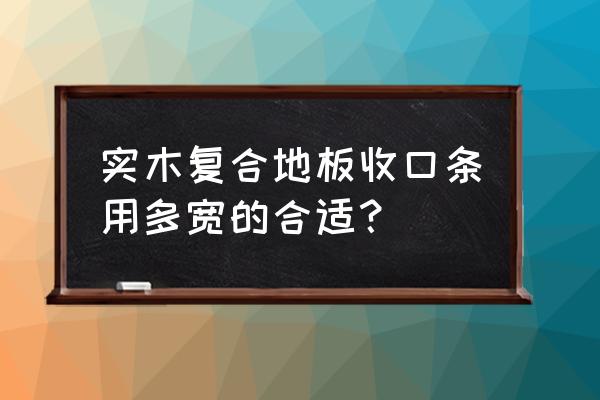 复合地板扣条宽度多少为宜 实木复合地板收口条用多宽的合适？