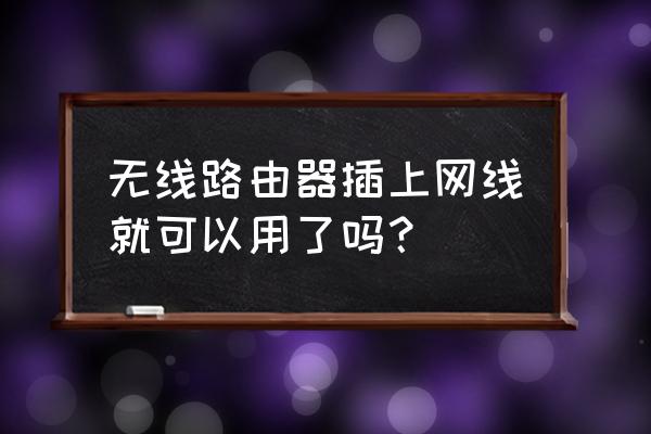 有网线能用无线路由器吗 无线路由器插上网线就可以用了吗？