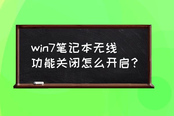 win7电脑如何启用无线功能 win7笔记本无线功能关闭怎么开启？