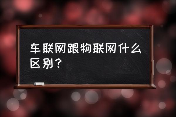 华科车联网是云流量吗 车联网跟物联网什么区别？