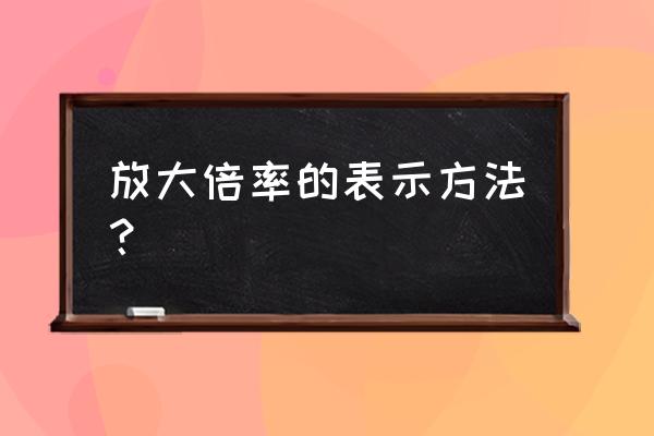 怎么知道镜头放大倍率 放大倍率的表示方法？