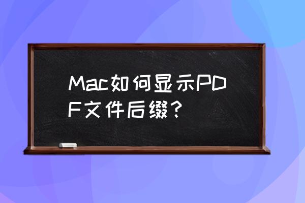 苹果电脑怎么显示扩展名 Mac如何显示PDF文件后缀？