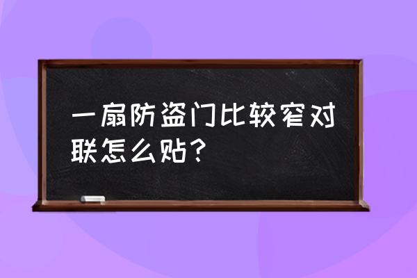 小区防盗门对联怎么贴 一扇防盗门比较窄对联怎么贴？