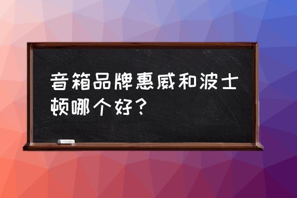 为什么惠威音箱吃功率 音箱品牌惠威和波士顿哪个好？