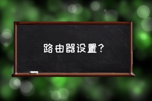 怎样设置家里路由器 路由器设置？