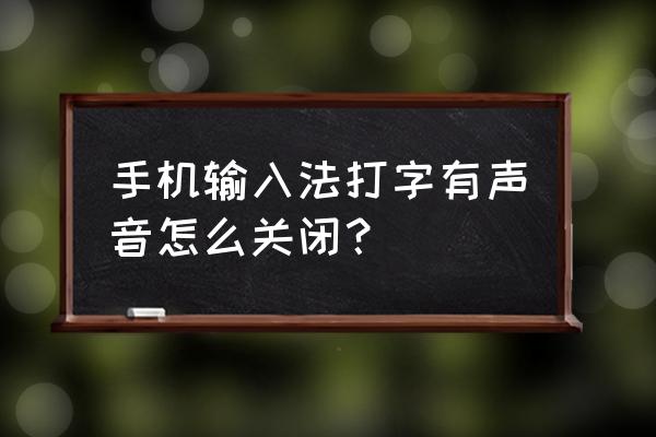 手机输入法按键声音怎么取消 手机输入法打字有声音怎么关闭？