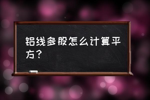 铝电线的平方怎么计算公式 铝线多股怎么计算平方？