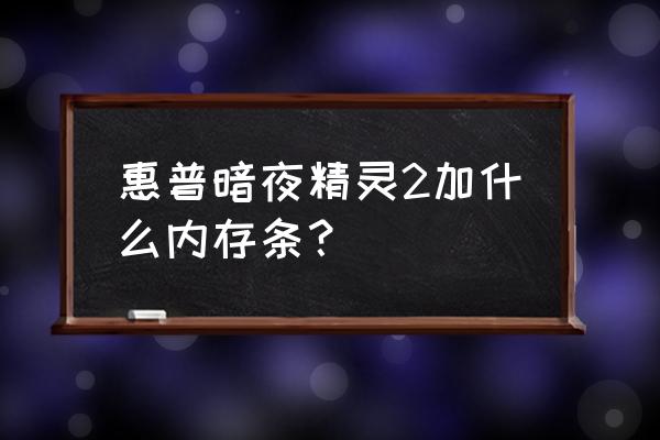 暗影精灵2如何加内存条 惠普暗夜精灵2加什么内存条？