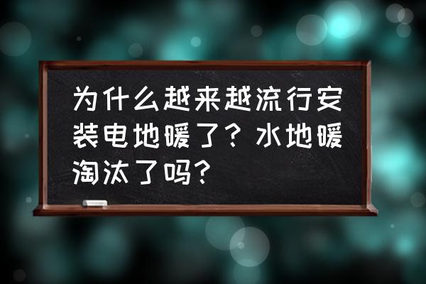 青岛电地暖怎么回事 为什么越来越流行安装电地暖了？水地暖淘汰了吗？