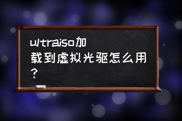 如何用虚拟光驱加载iso文件啊 ultraiso加载到虚拟光驱怎么用？