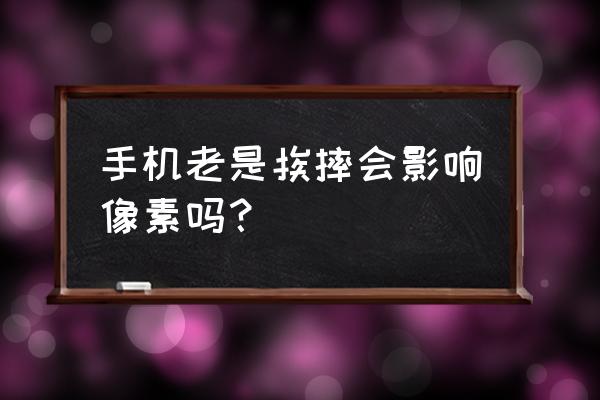 手机摔会摔坏像素吗 手机老是挨摔会影响像素吗？