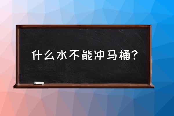 洗过头发的水能倒到马桶里吗 什么水不能冲马桶？