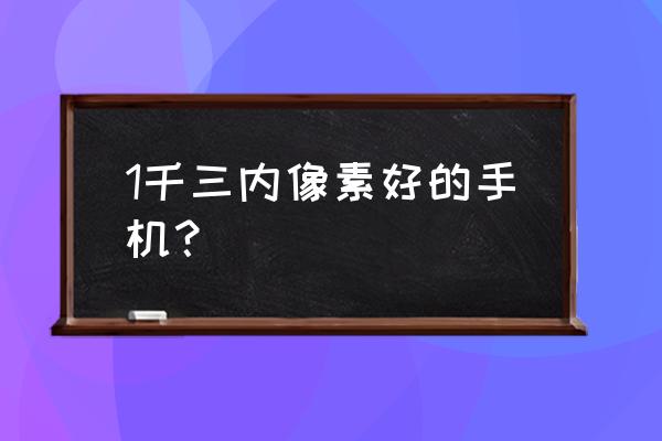 真我x2像素密度多少 1千三内像素好的手机？