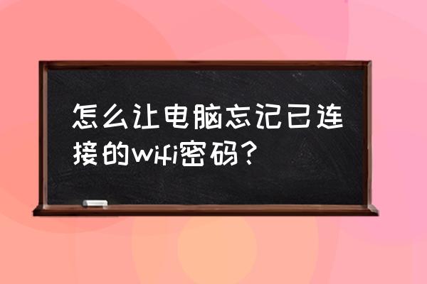 苹果电脑如何忘记无线密码 怎么让电脑忘记已连接的wifi密码？