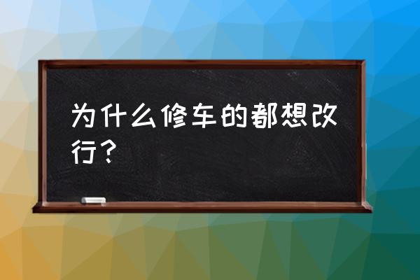 为什么想转行 为什么修车的都想改行？