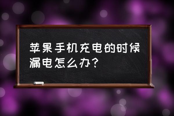 苹果手机充电时有漏电感觉 苹果手机充电的时候漏电怎么办？