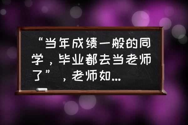 考研英语介宾的用法 “当年成绩一般的同学，毕业都去当老师了”，老师如此不堪吗？