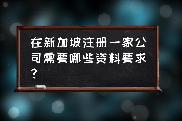 新加坡开公司要求 在新加坡注册一家公司需要哪些资料要求？