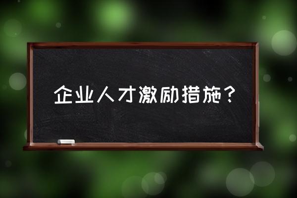 激励的措施有什么 企业人才激励措施？