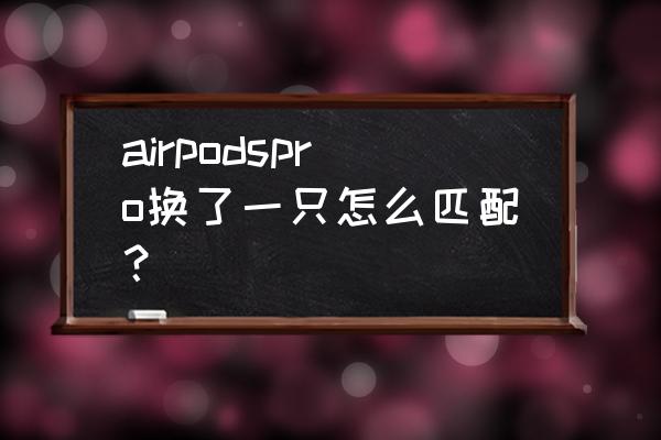 airpods怎么重新配对新手机 airpodspro换了一只怎么匹配？