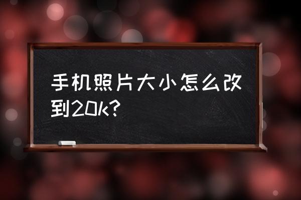 怎么把证件照调整尺寸 手机照片大小怎么改到20k？