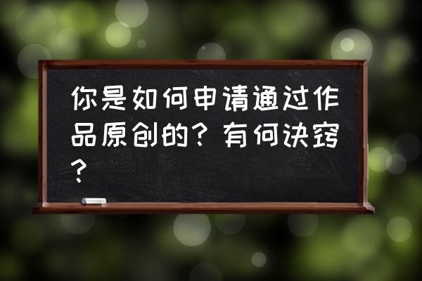 头条做商品号新手期怎么写文章 你是如何申请通过作品原创的？有何诀窍？