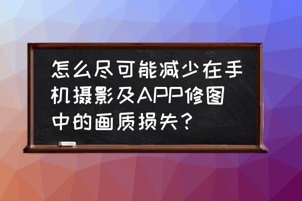 怎么让hdr贴图阴影边界不那么明显 怎么尽可能减少在手机摄影及APP修图中的画质损失？