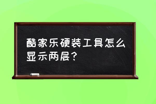 酷家乐硬装新手教程 酷家乐硬装工具怎么显示两层？