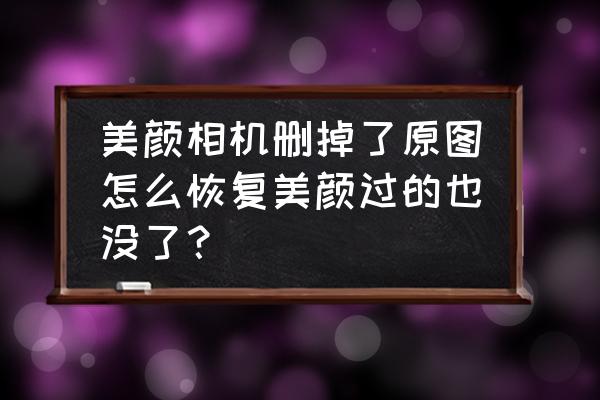 美颜相机美颜参数怎么保存 美颜相机删掉了原图怎么恢复美颜过的也没了？