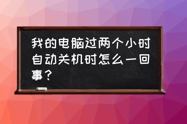 为什么电脑玩一会就自动关机 我的电脑过两个小时自动关机时怎么一回事？