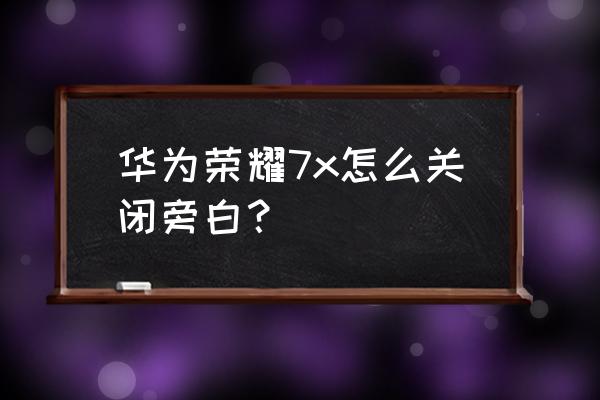 华为手机的旁白模式在哪里关闭 华为荣耀7x怎么关闭旁白？