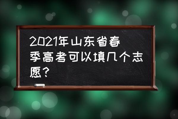 山东春季高考志愿填报能填几个 2021年山东省春季高考可以填几个志愿？