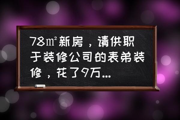 装修知道这些不吃亏 78㎡新房，请供职于装修公司的表弟装修，花了9万算吃亏吗？